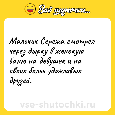 Шутка: Мальчик Сережа смотрел через дырку в женскую баню на девушек и на своих более удачливых друзей.