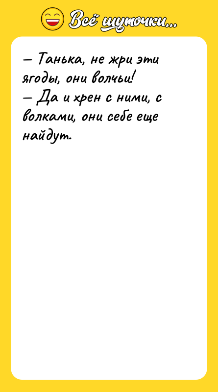 — Танька, не жри эти ягоды, они волчьи! — Да