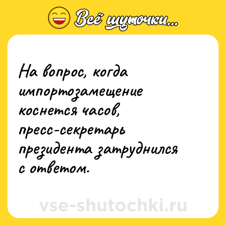 Шутка: На вопрос, когда импортозамещение коснется часов, пресс-секретарь президента затруднился с ответом.
