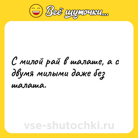 Шутка: С милой рай в шалаше, а с двумя милыми даже без шалаша.