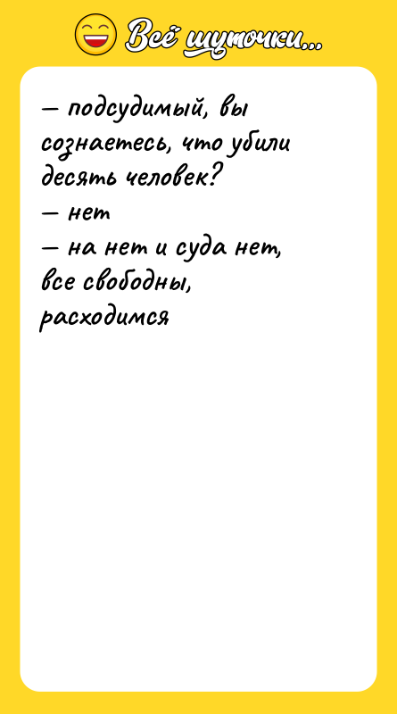 — подсудимый, вы сознаетесь, что убили десять человек? — нет