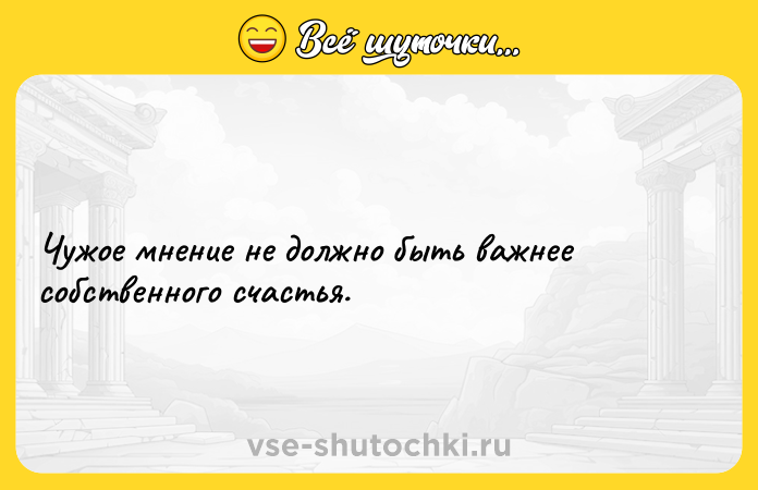 Цитата: Чужое мнение не должно быть важнее собственного счастья.