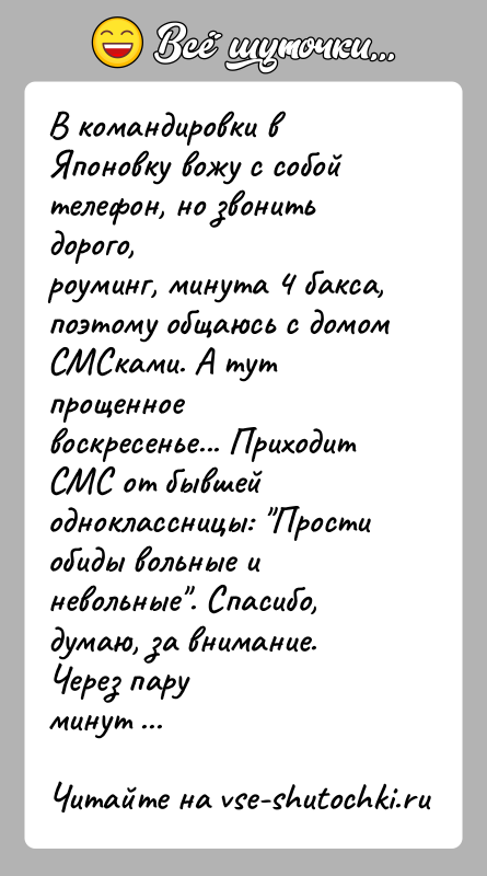 История: В командировки в Японовку вожу с собой телефон, но звонить дорого,роуминг, минута 4 бакса, поэтому общаюсь с домом СМСками. А
