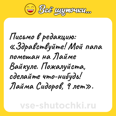 Шутка: Письмо в редакцию: «Здравствуйте! Мой папа помешан на Лайме Вайкуле. Пожалуйста, сделайте что-нибудь! Лайма Сидоров, 9 лет».