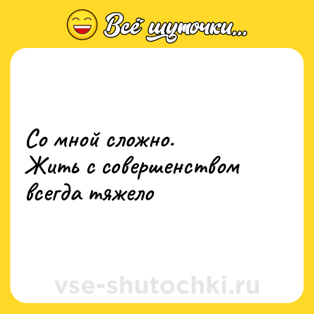 Шутка: Со мной сложно. <br>Жить с совершенством всегда тяжело