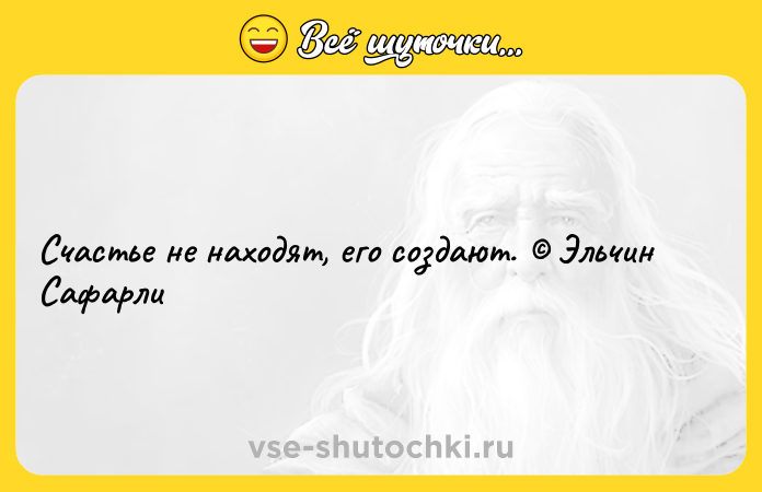 Цитата: Счастье не находят, его создают. Эльчин Сафарли