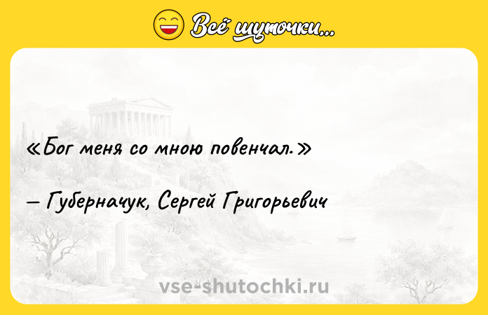 Цитата: Бог меня со мною повенчал.Губерначук, Сергей Григорьевич