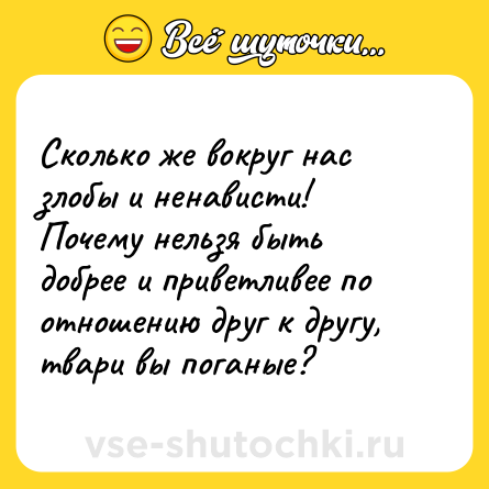 Шутка: Сколько же вокруг нас злобы и ненависти! Почему нельзя быть добрее и приветливее по отношению друг к другу, твари вы поганые?