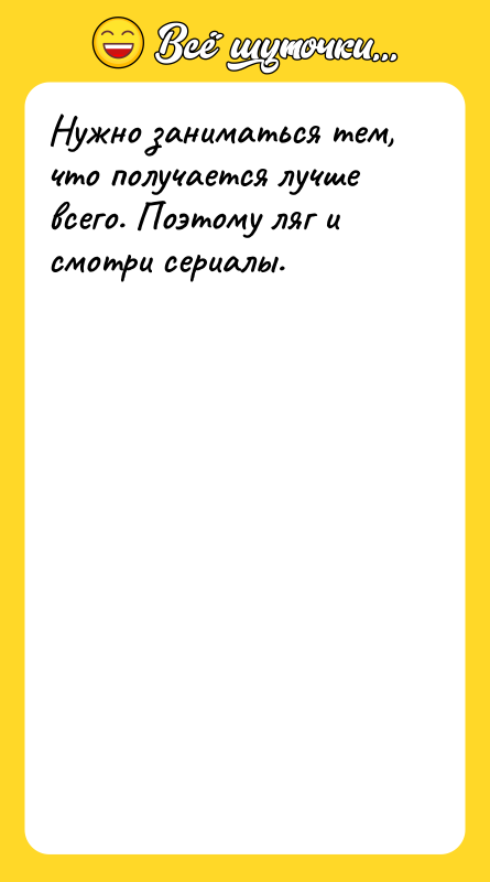 Нужно заниматься тем, что получается лучше всего. Поэтому ляг и