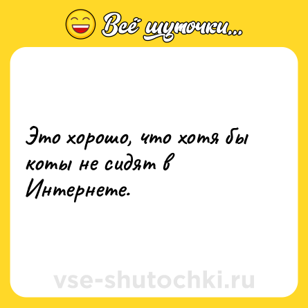Шутка: Это хорошо, что хотя бы коты не сидят в Интернете.