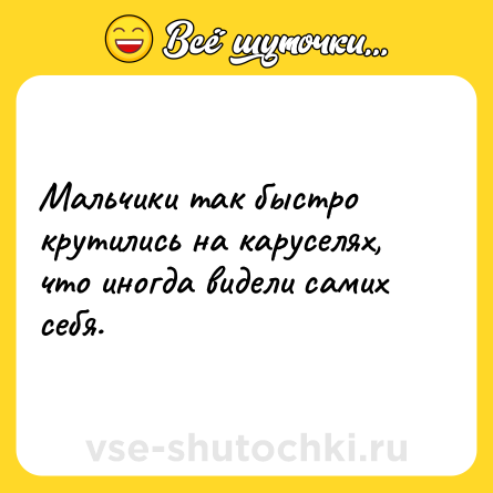 Шутка: Мальчики так быстро крутились на каруселях, что иногда видели самих себя.