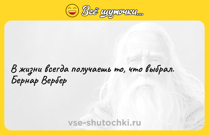 Цитата: В жизни всегда получаешь то, что выбрал. Бернар Вербер
