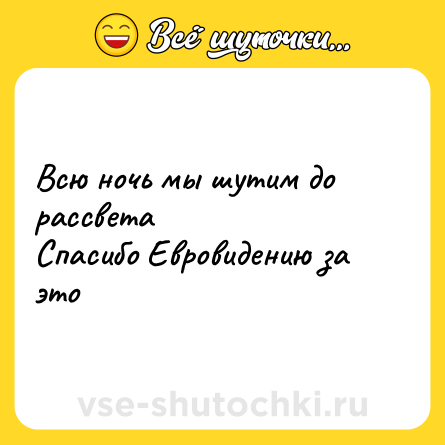 Шутка: Всю ночь мы шутим до рассвета<br>Спасибо Евровидению за это