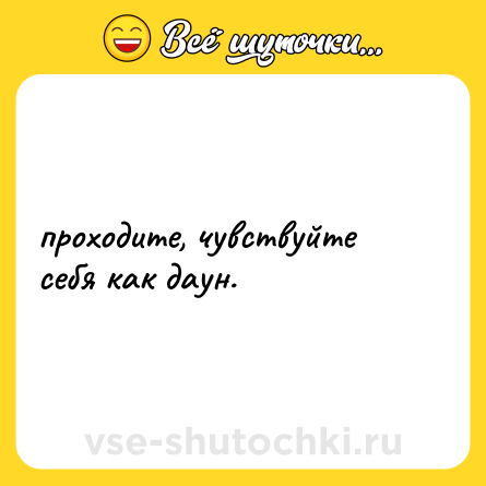 Шутка: проходите, чувствуйте себя как даун.