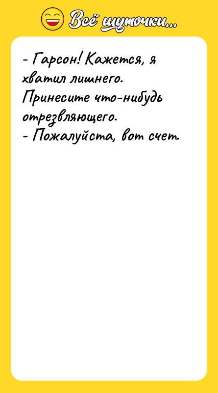 - Гарсон! Кажется, я хватил лишнего. Принесите что-нибудь отрезвляющего. 