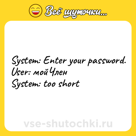 Шутка: System: Enter your password.<br>User: мойЧлен<br>System: too short