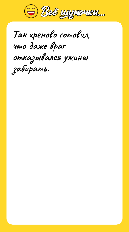 Так хреново готовил, что даже враг отказывался ужины забирать.