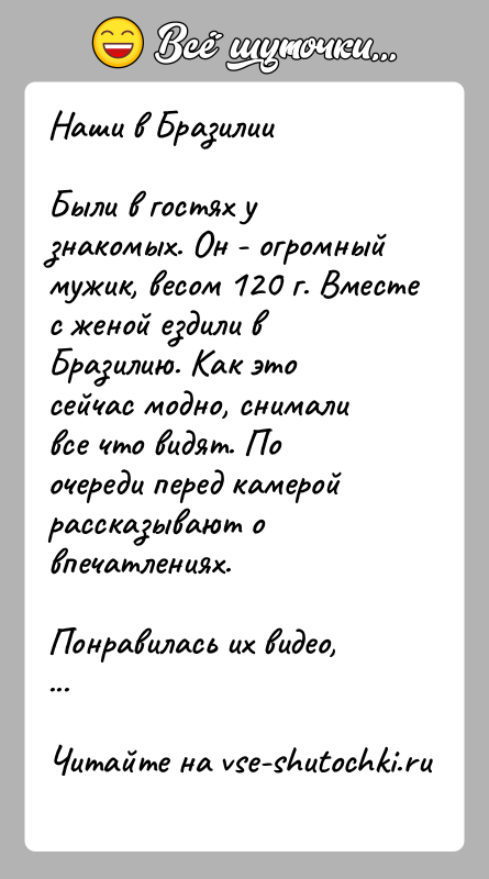 История: Наши в БразилииБыли в гостях у знакомых. Он - огромный мужик, весом 120 г. Вместе с женой ездили в Бразилию.