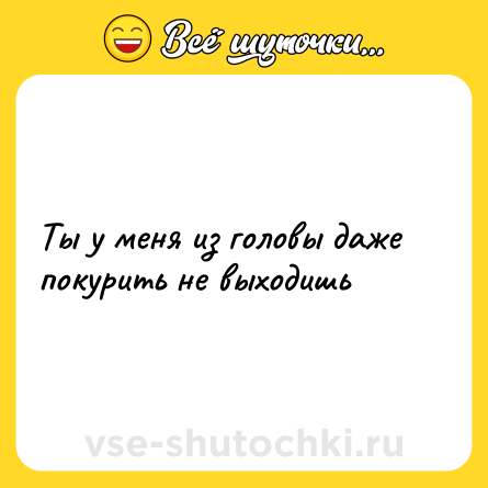 Шутка: Ты у меня из головы даже покурить не выходишь