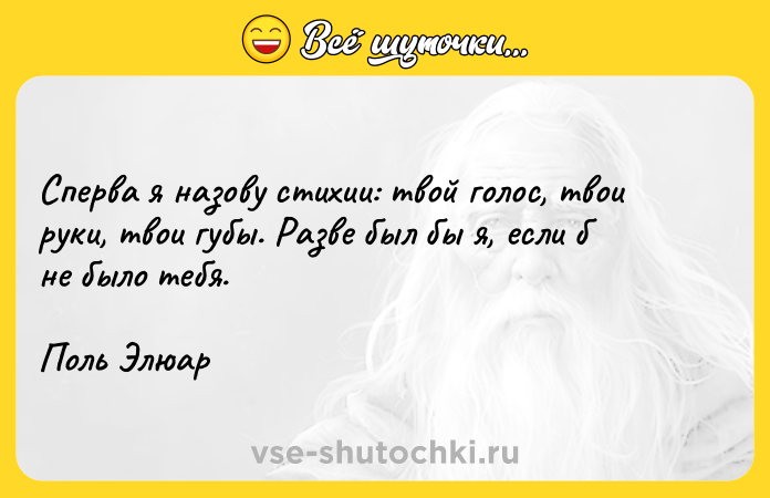 Цитата: Сперва я назову стихии: твой голос, твои руки, твои губы. Разве был бы я, если б не было тебя.Поль Элюар