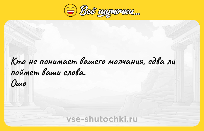 Цитата: Кто не понимает вашего молчания, едва ли поймет ваши слова. Ошо
