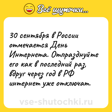 Шутка: 30 сентября в России отмечается День Интернета. Отпразднуйте его как в последний раз, вдруг через год в РФ интернет уже отключат.