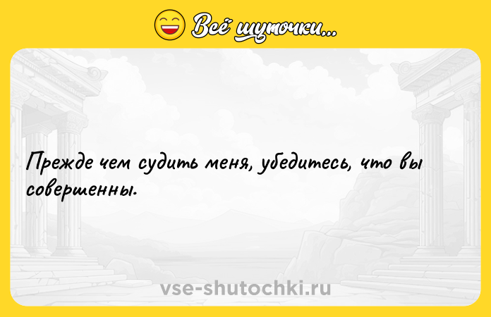 Цитата: Прежде чем судить меня, убедитесь, что вы совершенны.