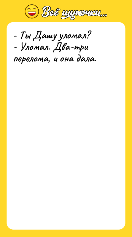 - Ты Дашу уломал? - Уломал. Два-три перелома, и она