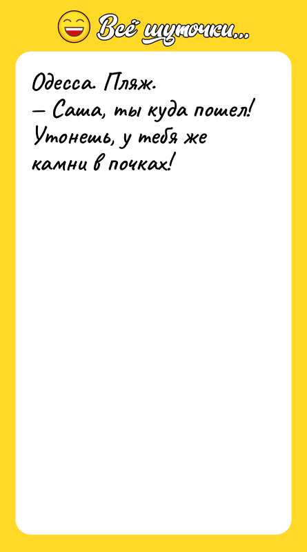 Шутка: Одесса. Пляж. Саша, ты куда пошел! Утонешь, у тебя же камни в почках!
