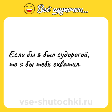 Шутка: Если бы я был судорогой, то я бы тебя схватил.
