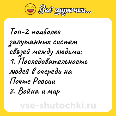 Шутка: Топ-2 наиболее запутанных систем связей между людьми: <br>1. Последовательность людей в очереди на Почте России <br>2. Война и мир