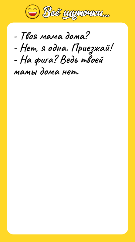 - Твоя мама дома? - Нет, я одна.
