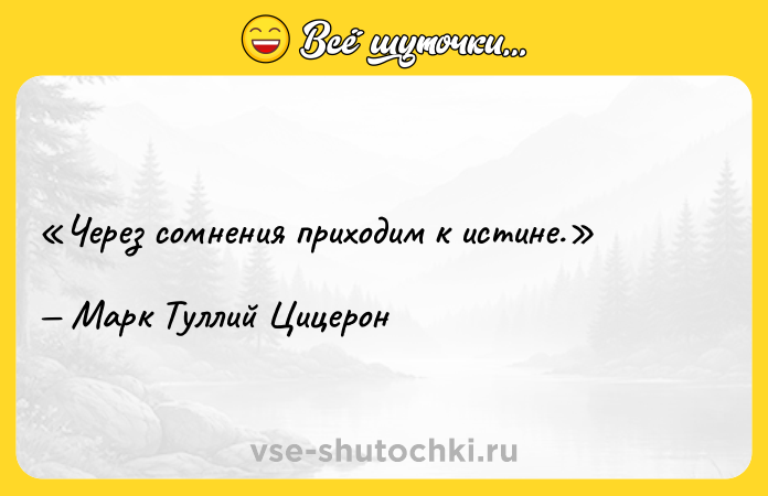 Цитата: Через сомнения приходим к истине.Марк Туллий Цицерон