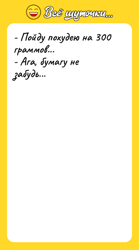 - Пойду похудею на 300 граммов... - Ага, бумагу не