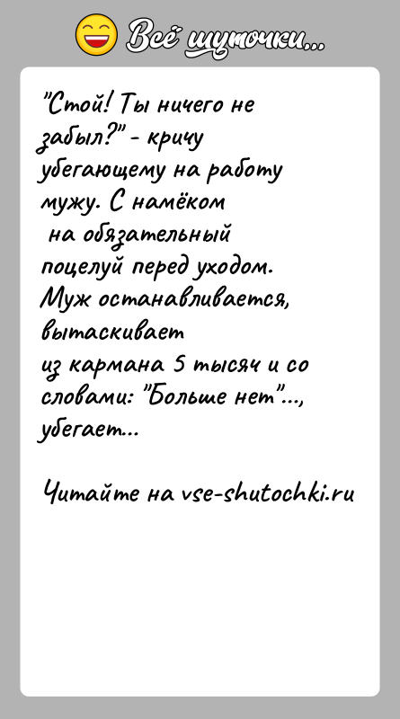 История: Стой! Ты ничего не забыл? - кричу убегающему на работу мужу. С намёком на обязательный поцелуй перед уходом. Муж останавливается, вытаскивает из