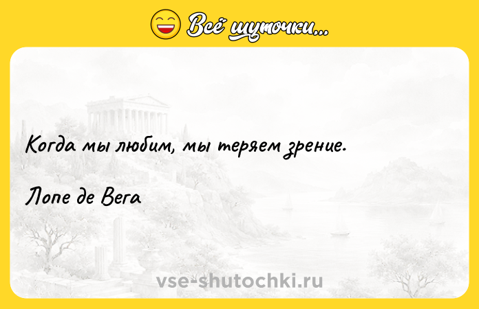 Цитата: Когда мы любим, мы теряем зрение.Лопе де Вега