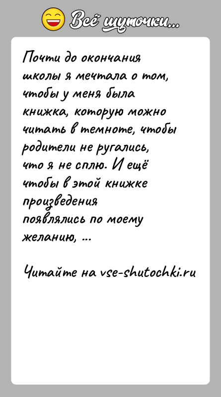 История: Почти до окончания школы я мечтала о том, чтобы у меня была книжка, которую можно читать в темноте, чтобы родители