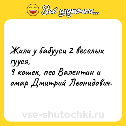 Шутка: Жили у бабууси 2 веселых гууся,<br>9 кошек, пес Валентин и омар Дмитрий Леонидович.
