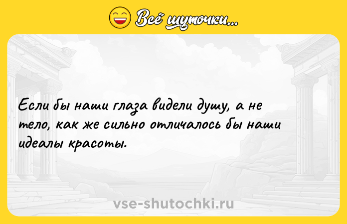 Цитата: Если бы наши глаза видели душу, а не тело, как же сильно отличалось бы наши идеалы красоты.