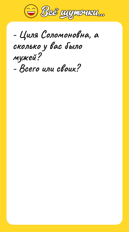 - Циля Соломоновна, а сколько у вас было мужей? -