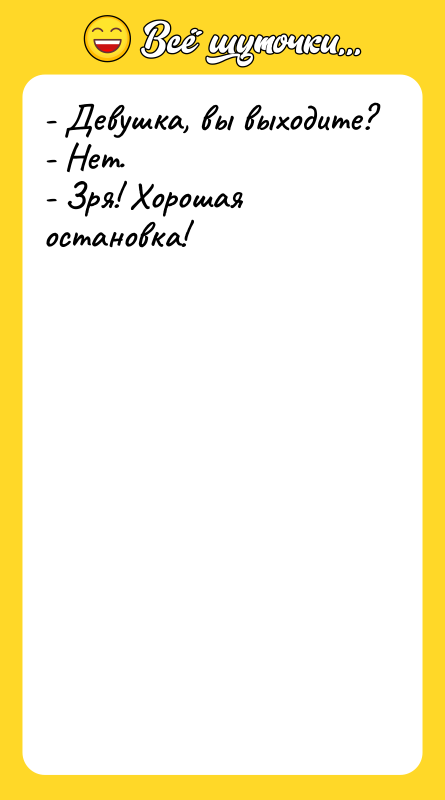 - Девушка, вы выходите? - Нет. - Зря! Хорошая остановка!