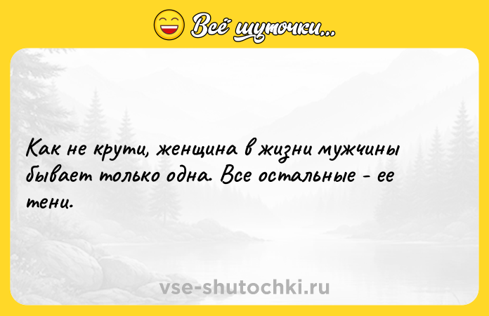 Цитата: Как не крути, женщина в жизни мужчины бывает только одна. Все остальные - ее тени.
