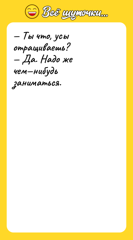 — Ты что, усы отращиваешь? — Да. Надо же чем—нибудь