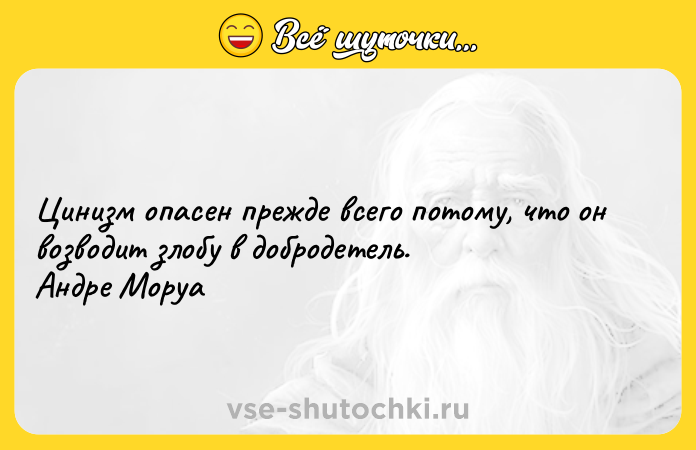 Цитата: Цинизм опасен прежде всего потому, что он возводит злобу в добродетель. Андре Моруа