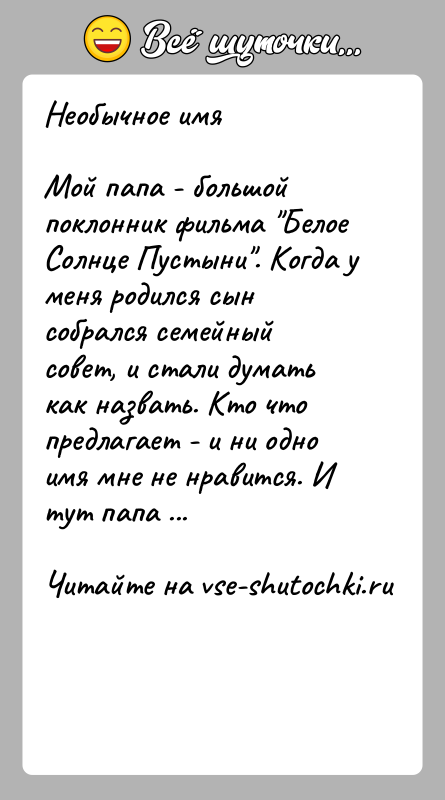 История: Необычное имяМой папа - большой поклонник фильма Белое Солнце Пустыни . Когда у меня родился сын собрался семейный совет, и стали