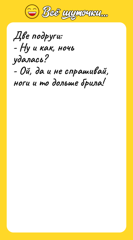 Две подруги:  - Ну и как, ночь удалась? 