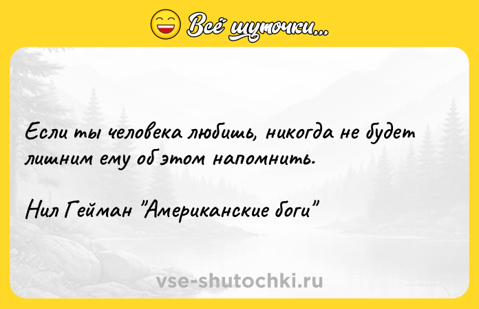 Цитата: Если ты человека любишь, никогда не будет лишним ему об этом напомнить.Нил Гейман Американские боги