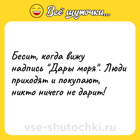Шутка: Бесит, когда вижу надпись Дары моря . Люди приходят и покупают, никто ничего не дарит!