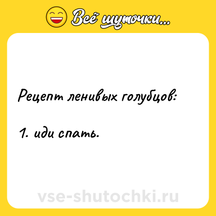 Шутка: Рецепт ленивых голубцов: <br>1. иди спать.
