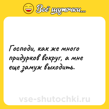 Шутка: Господи, как же много придурков вокруг, а мне еще замуж выходить.